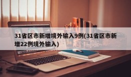 31省区市新增境外输入9例(31省区市新增22例境外输入)