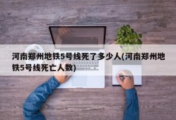 河南郑州地铁5号线死了多少人(河南郑州地铁5号线死亡人数)