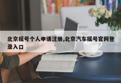北京摇号个人申请注册,北京汽车摇号官网登录入口