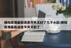 绵阳疫情最新消息今天又封了几个小区/绵阳疫情最新消息今天又封了