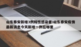 山东泰安新增3例阳性感染者:山东泰安疫情最新消息今天新增一例在哪里