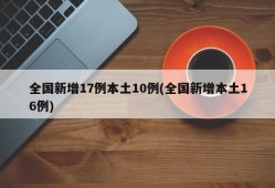 全国新增17例本土10例(全国新增本土16例)
