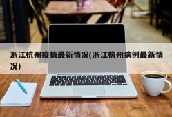 浙江杭州疫情最新情况(浙江杭州病例最新情况)