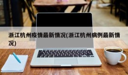 浙江杭州疫情最新情况(浙江杭州病例最新情况)