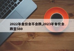 2022年金价会不会跌,2023年金价会跌至380