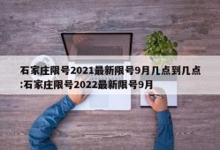 石家庄限号2021最新限号9月几点到几点:石家庄限号2022最新限号9月