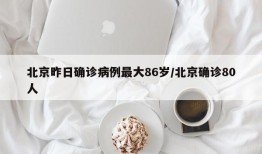 北京昨日确诊病例最大86岁/北京确诊80人