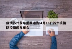 疫情苏州发布重要通告:4月16日苏州疫情防控新闻发布会