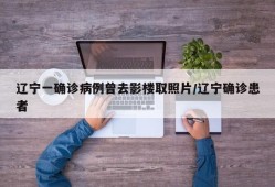 辽宁一确诊病例曾去影楼取照片/辽宁确诊患者