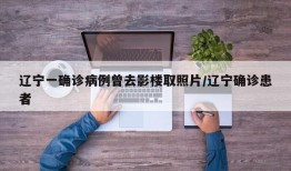 辽宁一确诊病例曾去影楼取照片/辽宁确诊患者