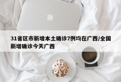 31省区市新增本土确诊7例均在广西/全国新增确诊今天广西