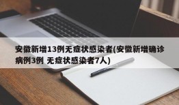 安徽新增13例无症状感染者(安徽新增确诊病例3例 无症状感染者7人)