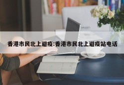 香港市民北上避疫:香港市民北上避疫站电话