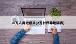 二万人异地隔离(2万村民异地隔离)