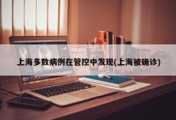 上海多数病例在管控中发现(上海被确诊)