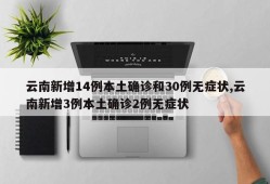 云南新增14例本土确诊和30例无症状,云南新增3例本土确诊2例无症状
