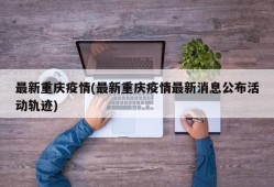 最新重庆疫情(最新重庆疫情最新消息公布活动轨迹)