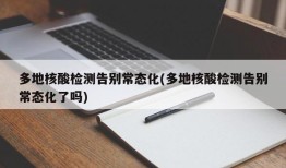 多地核酸检测告别常态化(多地核酸检测告别常态化了吗)