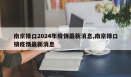 南京禄口2024年疫情最新消息,南京禄口镇疫情最新消息
