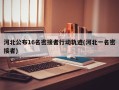 河北公布16名密接者行动轨迹(河北一名密接者)