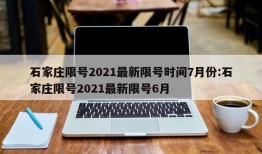 石家庄限号2021最新限号时间7月份:石家庄限号2021最新限号6月