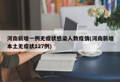 河南新增一例无症状感染人数疫情(河南新增本土无症状127例)