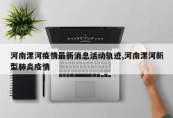 河南漯河疫情最新消息活动轨迹,河南漯河新型肺炎疫情