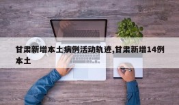 甘肃新增本土病例活动轨迹,甘肃新增14例本土