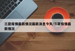 三亚疫情最新情况最新消息今天/三亚疫情最新情况