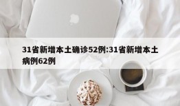 31省新增本土确诊52例:31省新增本土病例62例