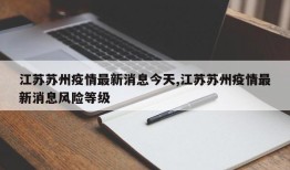 江苏苏州疫情最新消息今天,江苏苏州疫情最新消息风险等级
