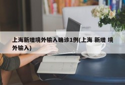 上海新增境外输入确诊1例(上海 新增 境外输入)