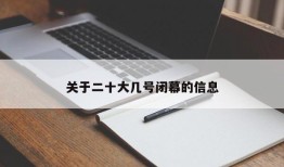 关于二十大几号闭幕的信息