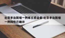 北京丰台新增一例本土感染者:北京丰台新增一例阳性已确诊