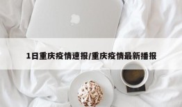 1日重庆疫情速报/重庆疫情最新播报