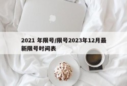 2021 年限号/限号2023年12月最新限号时间表