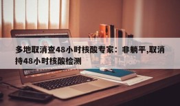 多地取消查48小时核酸专家：非躺平,取消持48小时核酸检测