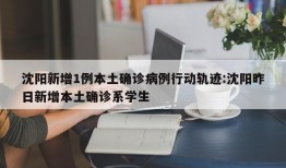 沈阳新增1例本土确诊病例行动轨迹:沈阳昨日新增本土确诊系学生