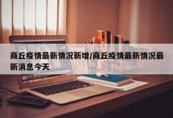 商丘疫情最新情况新增/商丘疫情最新情况最新消息今天