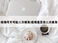 疫情可不可能二次爆发:疫情是否会二次暴发