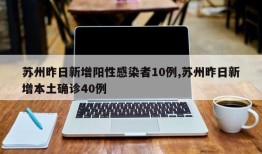 苏州昨日新增阳性感染者10例,苏州昨日新增本土确诊40例