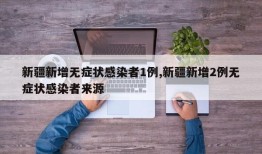 新疆新增无症状感染者1例,新疆新增2例无症状感染者来源