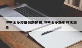济宁金乡疫情最新通报,济宁金乡新型冠状病毒