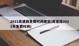2021高速路免费时间规定(高速路2021年免费时间)