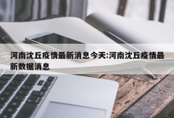 河南沈丘疫情最新消息今天:河南沈丘疫情最新数据消息