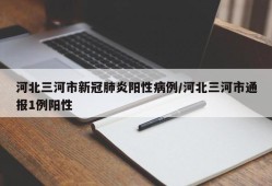 河北三河市新冠肺炎阳性病例/河北三河市通报1例阳性