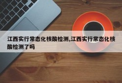 江西实行常态化核酸检测,江西实行常态化核酸检测了吗
