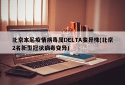 北京本起疫情病毒属DELTA变异株(北京2名新型冠状病毒变异)