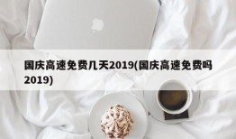 国庆高速免费几天2019(国庆高速免费吗2019)