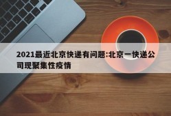 2021最近北京快递有问题:北京一快递公司现聚集性疫情